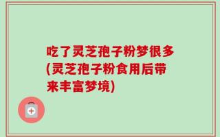 吃了灵芝孢子粉梦很多(灵芝孢子粉食用后带来丰富梦境)