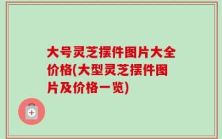 大号灵芝摆件图片大全价格(大型灵芝摆件图片及价格一览)