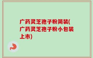 广药灵芝孢子粉简装(广药灵芝孢子粉小包装上市)
