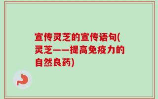 宣传灵芝的宣传语句(灵芝——提高免疫力的自然良药)