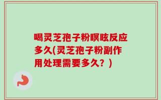 喝灵芝孢子粉瞑眩反应多久(灵芝孢子粉副作用处理需要多久？)