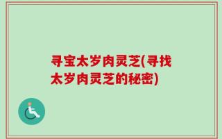 寻宝太岁肉灵芝(寻找太岁肉灵芝的秘密)