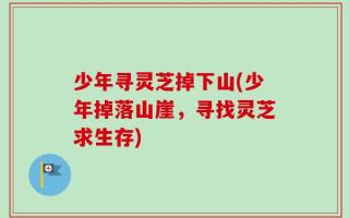 少年寻灵芝掉下山(少年掉落山崖，寻找灵芝求生存)