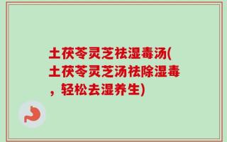 土茯苓灵芝祛湿毒汤(土茯苓灵芝汤祛除湿毒，轻松去湿养生)