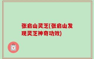 张启山灵芝(张启山发现灵芝神奇功效)