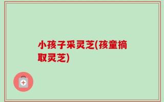 小孩子采灵芝(孩童摘取灵芝)