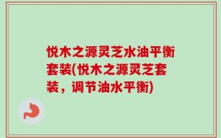 悦木之源灵芝水油平衡套装(悦木之源灵芝套装，调节油水平衡)