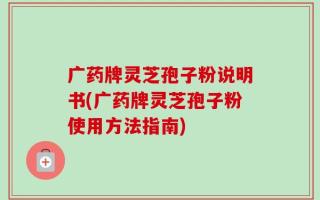 广药牌灵芝孢子粉说明书(广药牌灵芝孢子粉使用方法指南)