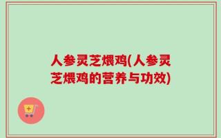 人参灵芝煨鸡(人参灵芝煨鸡的营养与功效)