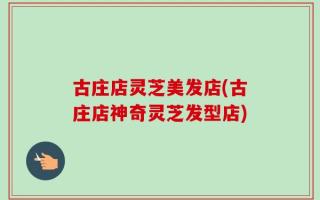 古庄店灵芝美发店(古庄店神奇灵芝发型店)