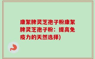 康絮牌灵芝孢子粉康絮牌灵芝孢子粉：提高免疫力的天然选择)