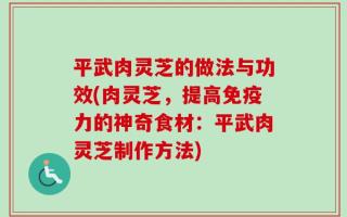 平武肉灵芝的做法与功效(肉灵芝，提高免疫力的神奇食材：平武肉灵芝制作方法)