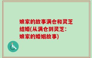 娘家的故事满仓和灵芝结婚(从满仓到灵芝：娘家的婚姻故事)