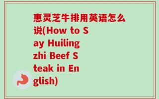 惠灵芝牛排用英语怎么说(How to Say Huilingzhi Beef Steak in English)