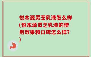 悦木源灵芝乳液怎么样(悦木源灵芝乳液的使用效果和口碑怎么样？)
