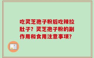 吃灵芝孢子粉后吃辣拉肚子？灵芝孢子粉的副作用和食用注意事项？