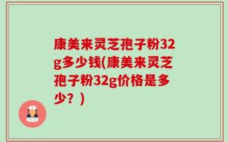 康美来灵芝孢子粉32g多少钱(康美来灵芝孢子粉32g价格是多少？)