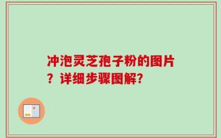冲泡灵芝孢子粉的图片？详细步骤图解？