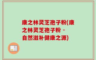 康之林灵芝孢子粉(康之林灵芝孢子粉 - 自然滋补健康之源)