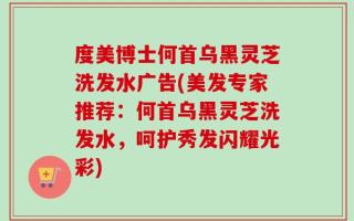 度美博士何首乌黑灵芝洗发水广告(美发专家推荐：何首乌黑灵芝洗发水，呵护秀发闪耀光彩)