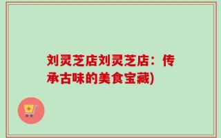 刘灵芝店刘灵芝店：传承古味的美食宝藏)