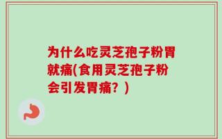 为什么吃灵芝孢子粉胃就痛(食用灵芝孢子粉会引发胃痛？)