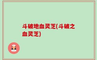 斗破地血灵芝(斗破之血灵芝)