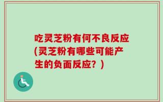 吃灵芝粉有何不良反应(灵芝粉有哪些可能产生的负面反应？)
