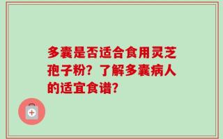 多囊是否适合食用灵芝孢子粉？了解多囊病人的适宜食谱？