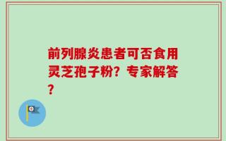 前列腺炎患者可否食用灵芝孢子粉？专家解答？