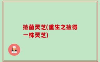 捡菌灵芝(重生之捡得一株灵芝)