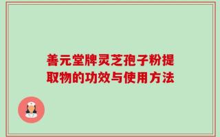 善元堂牌灵芝孢子粉提取物的功效与使用方法