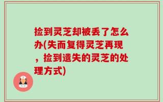 捡到灵芝却被丢了怎么办(失而复得灵芝再现，捡到遗失的灵芝的处理方式)