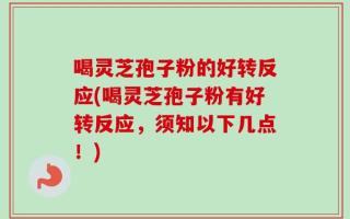 喝灵芝孢子粉的好转反应(喝灵芝孢子粉有好转反应，须知以下几点！)