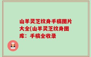 山羊灵芝纹身手稿图片大全(山羊灵芝纹身图库：手稿全收录