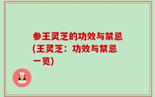参王灵芝的功效与禁忌(王灵芝：功效与禁忌一览)