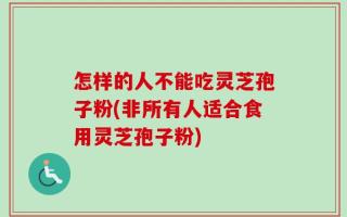 怎样的人不能吃灵芝孢子粉(非所有人适合食用灵芝孢子粉)