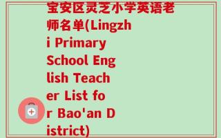 宝安区灵芝小学英语老师名单(Lingzhi Primary School English Teacher List for Bao'an District)
