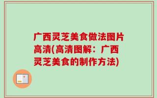 广西灵芝美食做法图片高清(高清图解：广西灵芝美食的制作方法)