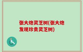 张大炮灵芝树(张大炮发现珍贵灵芝树)
