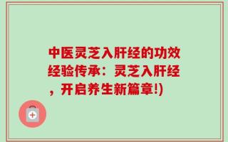 中医灵芝入肝经的功效经验传承：灵芝入肝经，开启养生新篇章!)