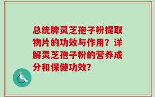 总统牌灵芝孢子粉提取物片的功效与作用？详解灵芝孢子粉的营养成分和保健功效？