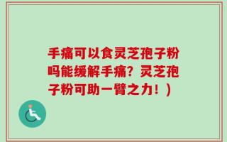 手痛可以食灵芝孢子粉吗能缓解手痛？灵芝孢子粉可助一臂之力！)