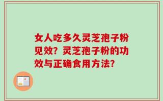 女人吃多久灵芝孢子粉见效？灵芝孢子粉的功效与正确食用方法？
