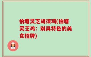柏塘灵芝胡须鸡(柏塘灵芝鸡：别具特色的美食招牌)