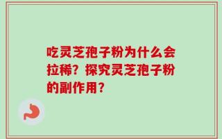 吃灵芝孢子粉为什么会拉稀？探究灵芝孢子粉的副作用？
