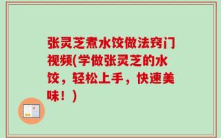 张灵芝煮水饺做法窍门视频(学做张灵芝的水饺，轻松上手，快速美味！)