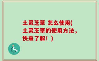 土灵芝草 怎么使用(土灵芝草的使用方法，快来了解！)