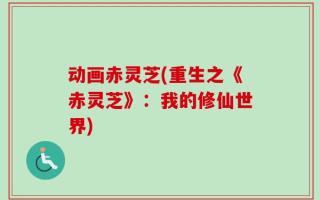 动画赤灵芝(重生之《赤灵芝》：我的修仙世界)