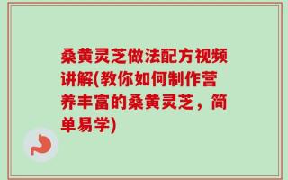 桑黄灵芝做法配方视频讲解(教你如何制作营养丰富的桑黄灵芝，简单易学)